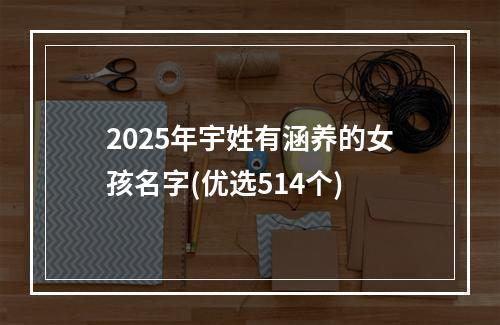 2025年宇姓有涵养的女孩名字(优选514个)