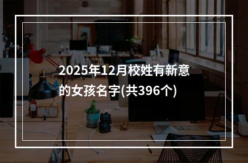2025年12月校姓有新意的女孩名字(共396个)