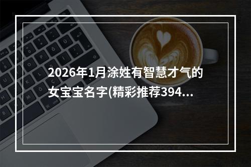 2026年1月涂姓有智慧才气的女宝宝名字(精彩推荐394个)