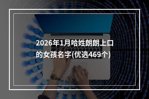 2026年1月哈姓朗朗上口的女孩名字(优选469个)
