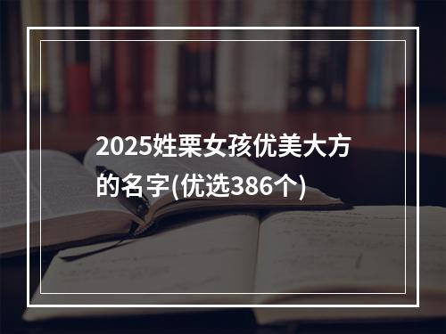 2025姓栗女孩优美大方的名字(优选386个)