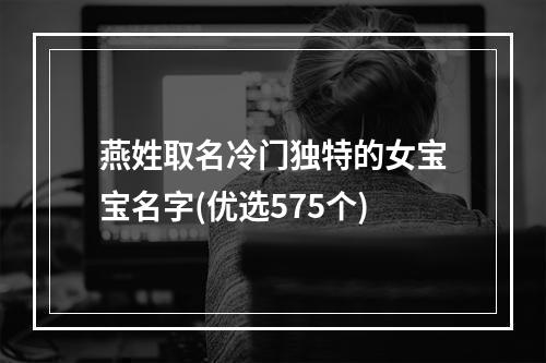 燕姓取名冷门独特的女宝宝名字(优选575个)