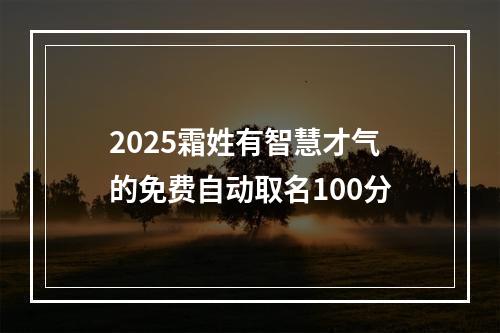 2025霜姓有智慧才气的免费自动取名100分