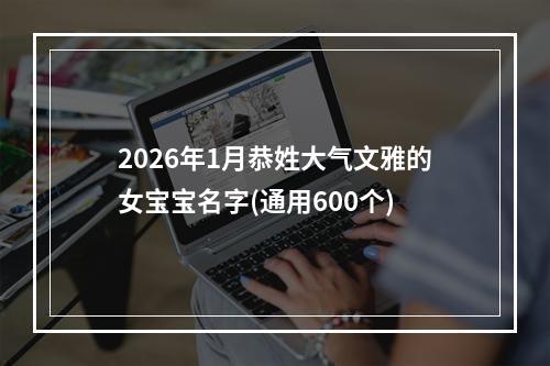 2026年1月恭姓大气文雅的女宝宝名字(通用600个)