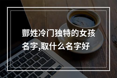 酆姓冷门独特的女孩名字,取什么名字好