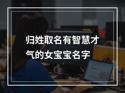 归姓取名有智慧才气的女宝宝名字