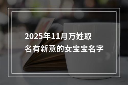 2025年11月万姓取名有新意的女宝宝名字