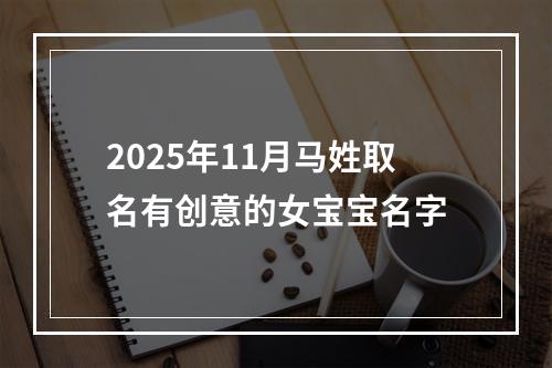 2025年11月马姓取名有创意的女宝宝名字