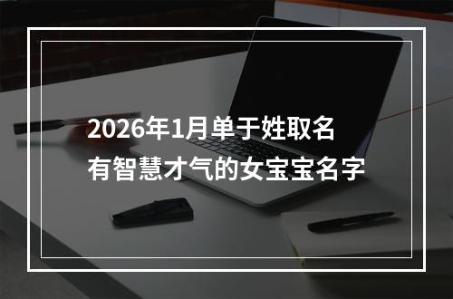 2026年1月单于姓取名有智慧才气的女宝宝名字