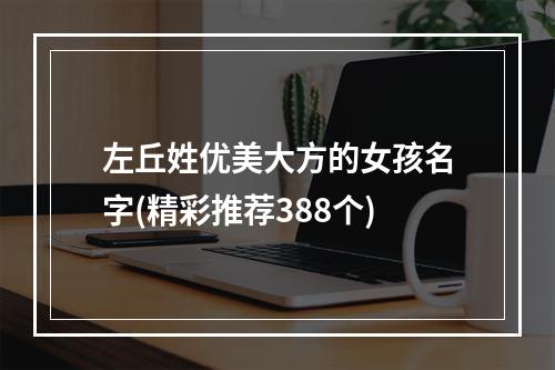左丘姓优美大方的女孩名字(精彩推荐388个)