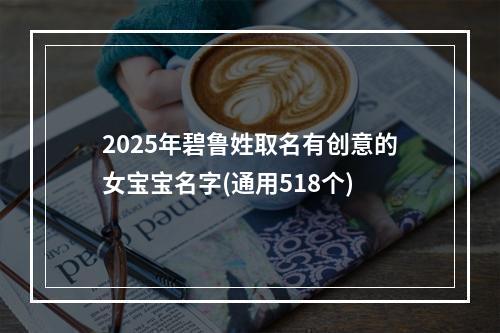 2025年碧鲁姓取名有创意的女宝宝名字(通用518个)