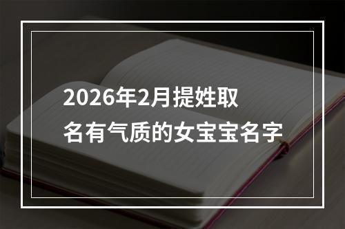 2026年2月提姓取名有气质的女宝宝名字