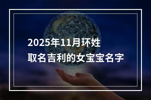 2025年11月环姓取名吉利的女宝宝名字