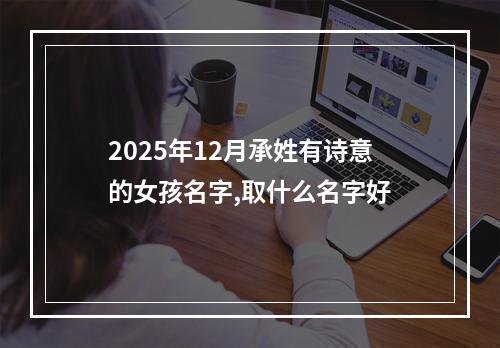 2025年12月承姓有诗意的女孩名字,取什么名字好