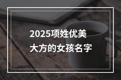 2025项姓优美大方的女孩名字