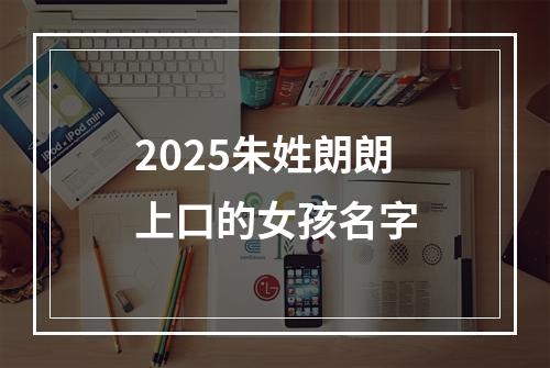 2025朱姓朗朗上口的女孩名字