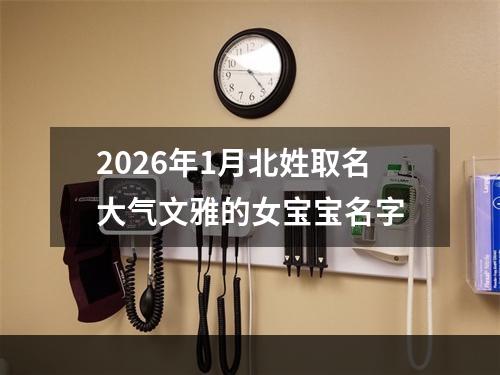 2026年1月北姓取名大气文雅的女宝宝名字