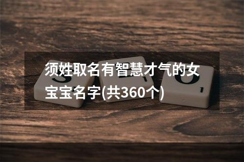须姓取名有智慧才气的女宝宝名字(共360个)