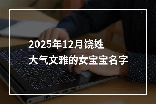 2025年12月饶姓大气文雅的女宝宝名字
