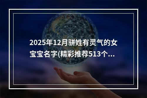 2025年12月骈姓有灵气的女宝宝名字(精彩推荐513个)