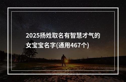 2025扬姓取名有智慧才气的女宝宝名字(通用467个)
