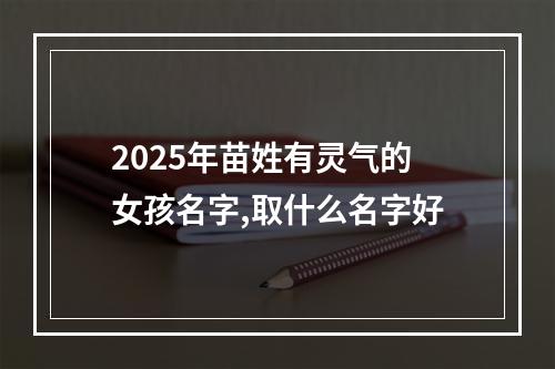 2025年苗姓有灵气的女孩名字,取什么名字好