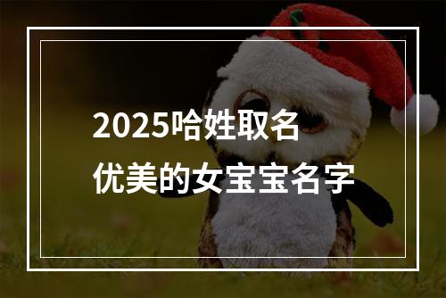 2025哈姓取名优美的女宝宝名字