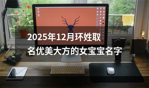 2025年12月环姓取名优美大方的女宝宝名字