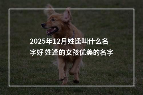 2025年12月姓逢叫什么名字好 姓逢的女孩优美的名字