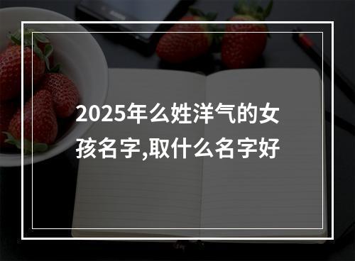 2025年么姓洋气的女孩名字,取什么名字好