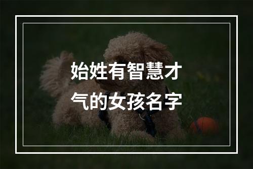 始姓有智慧才气的女孩名字