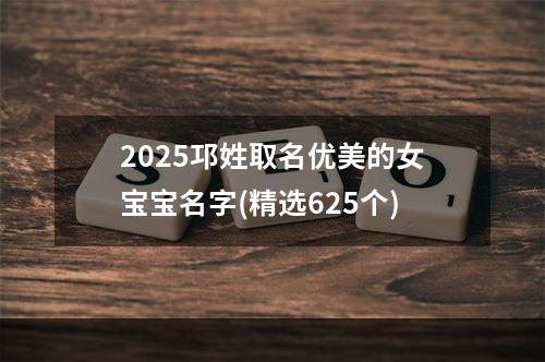 2025邛姓取名优美的女宝宝名字(精选625个)