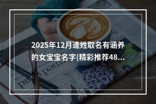 2025年12月逄姓取名有涵养的女宝宝名字(精彩推荐485个)