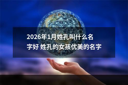 2026年1月姓孔叫什么名字好 姓孔的女孩优美的名字