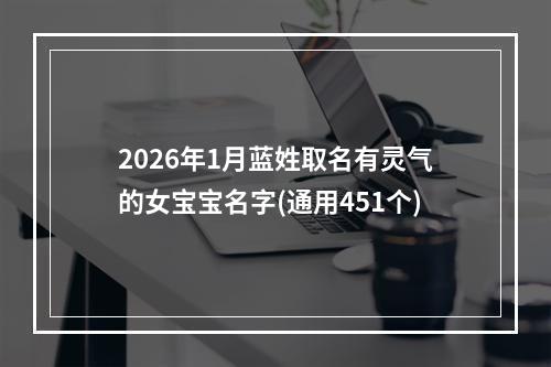 2026年1月蓝姓取名有灵气的女宝宝名字(通用451个)
