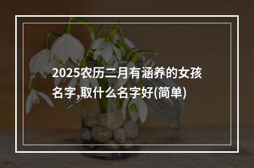 2025农历二月有涵养的女孩名字,取什么名字好(简单)