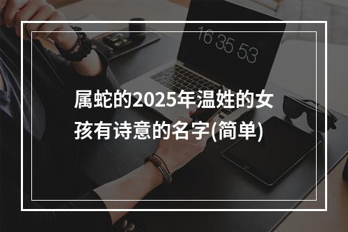 属蛇的2025年温姓的女孩有诗意的名字(简单)