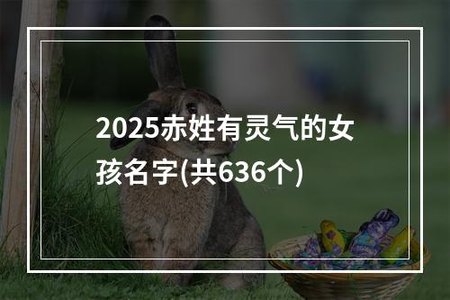 2025赤姓有灵气的女孩名字(共636个)