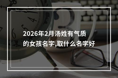 2026年2月汤姓有气质的女孩名字,取什么名字好