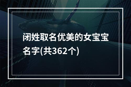 闭姓取名优美的女宝宝名字(共362个)