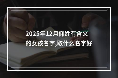 2025年12月仰姓有含义的女孩名字,取什么名字好