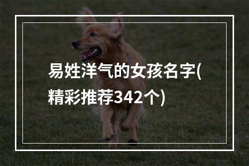 易姓洋气的女孩名字(精彩推荐342个)