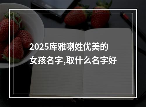 2025库雅喇姓优美的女孩名字,取什么名字好