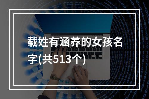 载姓有涵养的女孩名字(共513个)