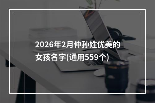 2026年2月仲孙姓优美的女孩名字(通用559个)
