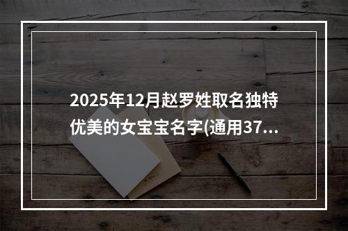 2025年12月赵罗姓取名独特优美的女宝宝名字(通用370个)