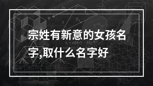 宗姓有新意的女孩名字,取什么名字好