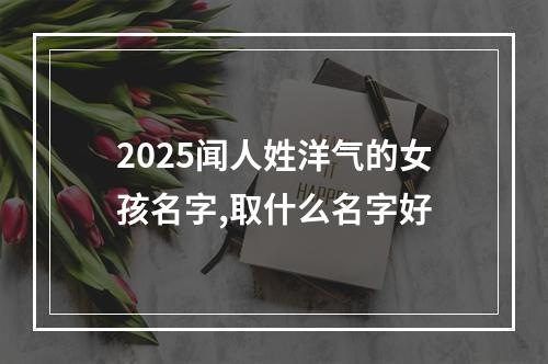 2025闻人姓洋气的女孩名字,取什么名字好