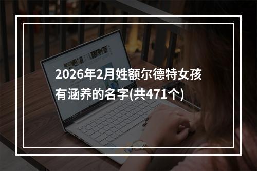 2026年2月姓额尔德特女孩有涵养的名字(共471个)