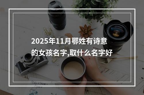 2025年11月鄂姓有诗意的女孩名字,取什么名字好
